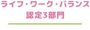 ライフ・ワーク・バランス認定3部門